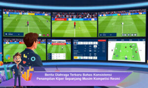 Berita-Olahraga-Terbaru-Bahas-Konsistensi-Penampilan-Kiper-Sepanjang-Musim-Kompetisi-Resmi