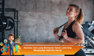 Rutinitas-Gym-yang-Membantu-Tubuh-Lebih-Siap-Menghadapi-Aktivitas-Harian