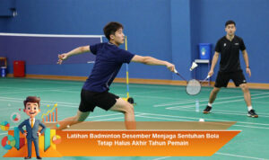 Latihan-Badminton-Desember-Menjaga-Sentuhan-Bola-Tetap-Halus-Akhir-Tahun-Pemain